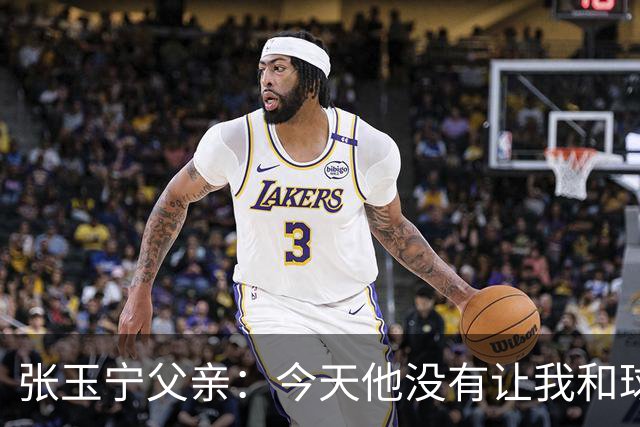 张玉宁父亲：今天他没有让我和球队失望，后面需要付出更多